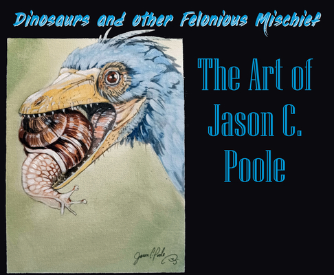 Dinosaurs and Other Felonious Mischief: The Art of Jason C. Poole