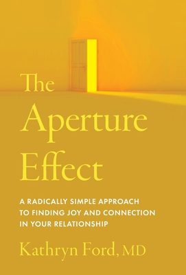 The Aperture Effect: A Radically Simple Approach to Finding Joy and Connection in Your Relationship