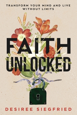 Faith Unlocked: Transform Your Mind and Live Without Limits