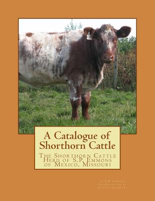 A Catalogue of Shorthorn Cattle: The Shorthorn Cattle Herd of S.P. Emmons of Mexico, Missouri