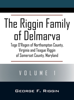 The Riggin Family of Delmarva Volume 1: Tege O'Regen of Northampton County, Virginia and Teague Riggin of Somerset County, Maryland