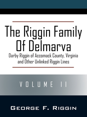 The Riggin Family of Delmarva Volume II: Darby Riggin of Accomack County, Virginia and Other Unlinked Riggin Lines