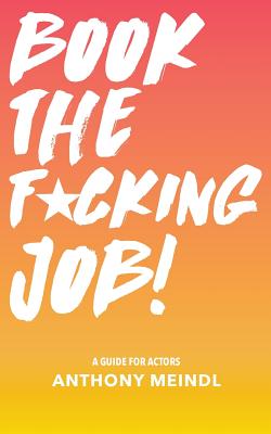 Book The Fucking Job!: A Guide for Actors