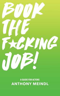 Book The Fucking Job!: A Guide for Actors