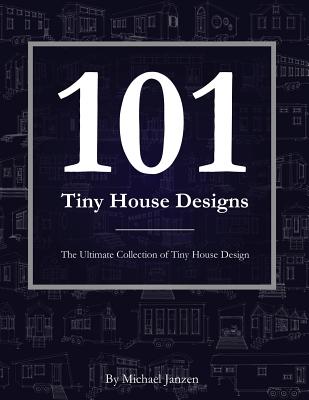 101 Tiny House Designs: The Ultimate Collection of Tiny House Design