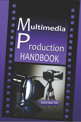 Multimedia Production Handbook: From the idea to the remake: Theater, Radio, Filming, Television, Internet and more.