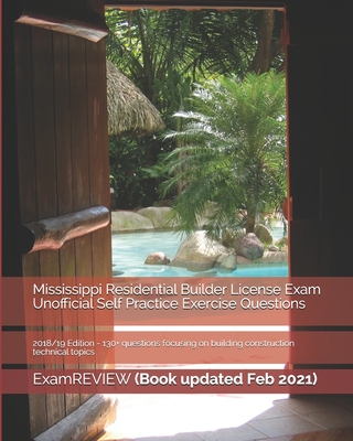 Mississippi Residential Builder License Exam Unofficial Self Practice Exercise Questions 2018/19 Edition: 130+ questions focusing on building construc