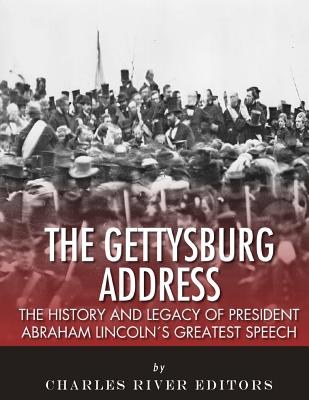 The Gettysburg Address: The History and Legacy of President Abraham Lincoln's Greatest Speech
