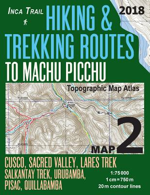 Inca Trail Map 2 Hiking & Trekking Routes to Machu Picchu Topographic Map Atlas Cusco, Sacred VAlley, Lares Trek, Salkantay Trek, Urubamba, Pisac, Quillabamba 1