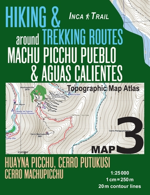 Inca Trail Map 3 Hiking & Trekking Routes around Machu Picchu Pueblo & Aguas Calientes Topographic Map Atlas Huayna Picchu, Cerro Putukusi, Cerro Machupicchu 1
