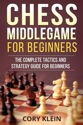 Chess Middlegame for Beginners: The Complete Tactics and Strategy Guide for Beginners