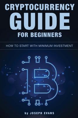 Cryptocurrency Guide For Beginners. How To Start With Minimum Investment.: Successful Investment Strategies And How To Minimizing Your Risk. Mining, T