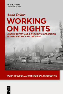 Working on Rights: Labor Protest and Democratic Opposition in Spain and Poland, 1960-1990