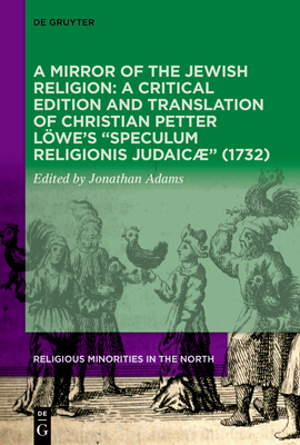 A Mirror of the Jewish Religion: A Critical Edition and Translation of Christian Petter Löwe's "Speculum Religionis Judaicæ" (1732)