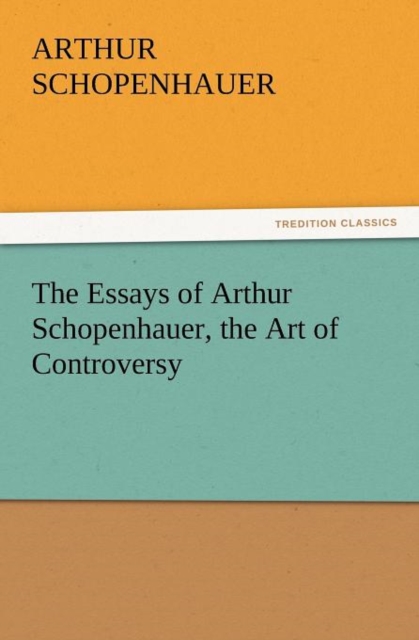 The Essays of Arthur Schopenhauer, the Art of Controversy