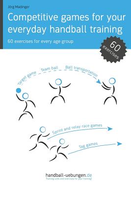 Competitive games for your everyday handball training: 60 exercises for every age group