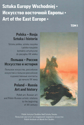 Art of the East Europe (I): Poland - Russia: Art and History: Polish Art, Russian Art and Polish-Russian Artistic Relations to the Beginning of XX Cen