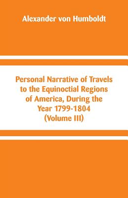 Personal Narrative of Travels to the Equinoctial Regions of America, During the Year 1799-1804