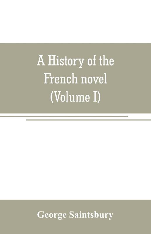 A history of the French novel (to the close of the 19th century) (Volume I) from the Beginning to 1800