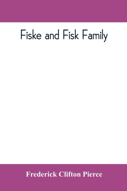 Fiske and Fisk family. Being the record of the descendants of Symond Fiske, lord of the manor of Stadhaugh, Suffolk County, England, from the time of Henry IV to date, including all the American members of the family