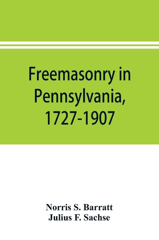 Freemasonry in Pennsylvania, 1727-1907, as shown by the records of Lodge No. 2, F. and A. M. of Philadelphia from the year A.L. 5757, A.D. 1757