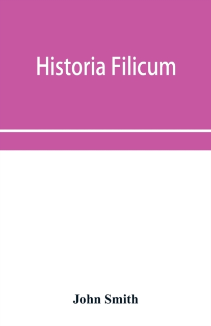 Historia filicum; an exposition of the nature, number and organography of ferns, and review of the principles upon which genera are founded, and the systems of classification of the principal authors, with a new general arrangement; characters of the gener