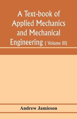 A text-book of applied mechanics and mechanical engineering; Specially arranged for the use of engineers qualifying for the institution of civil Engineers, The Diplomas and Degrees of Degrees of Technical Colleges and Universities, advanced Science Certifica