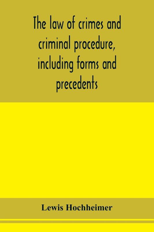 The law of crimes and criminal procedure, including forms and precedents