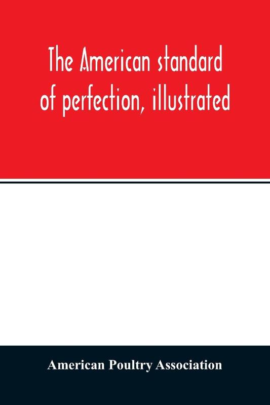 The American standard of perfection, illustrated. A complete description of all recognized varieties of fowls