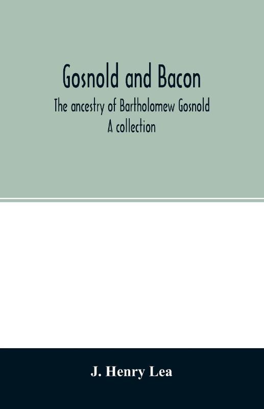Gosnold and Bacon. The ancestry of Bartholomew Gosnold. A collection