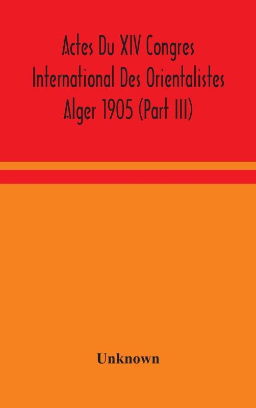 Actes Du XIV Congres International Des Orientalistes Alger 1905 (Part III)