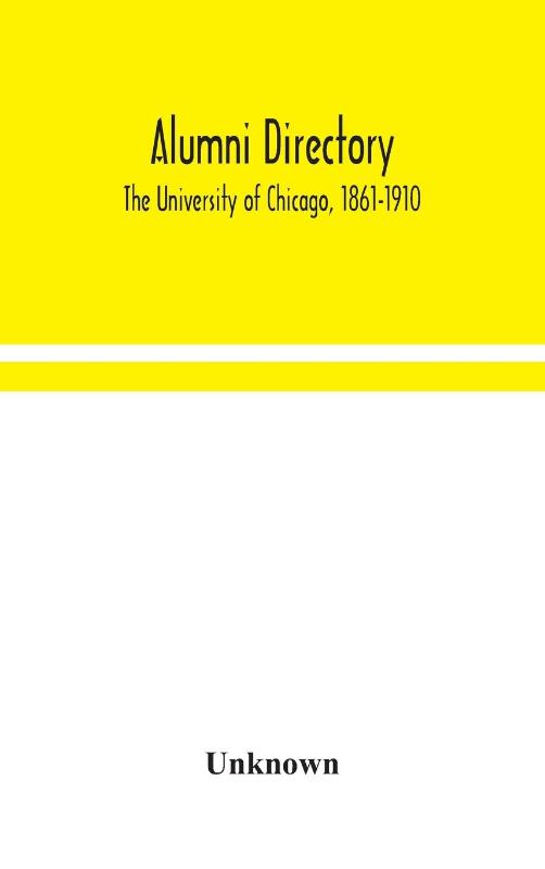 Alumni directory. The University of Chicago, 1861-1910