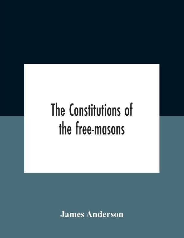 The Constitutions Of The Free-Masons