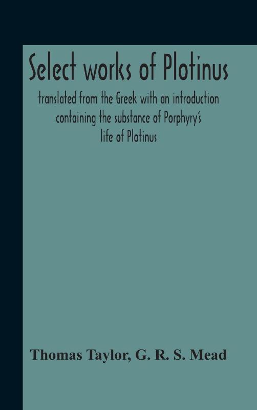 Select Works Of Plotinus; Translated From The Greek With An Introduction Containing The Substance Of Porphyry'S Life Of Plotinus