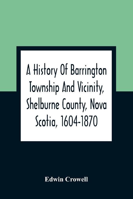 A History Of Barrington Township And Vicinity, Shelburne County, Nova Scotia, 1604-1870; With A Biographical And Genealogical Appendix