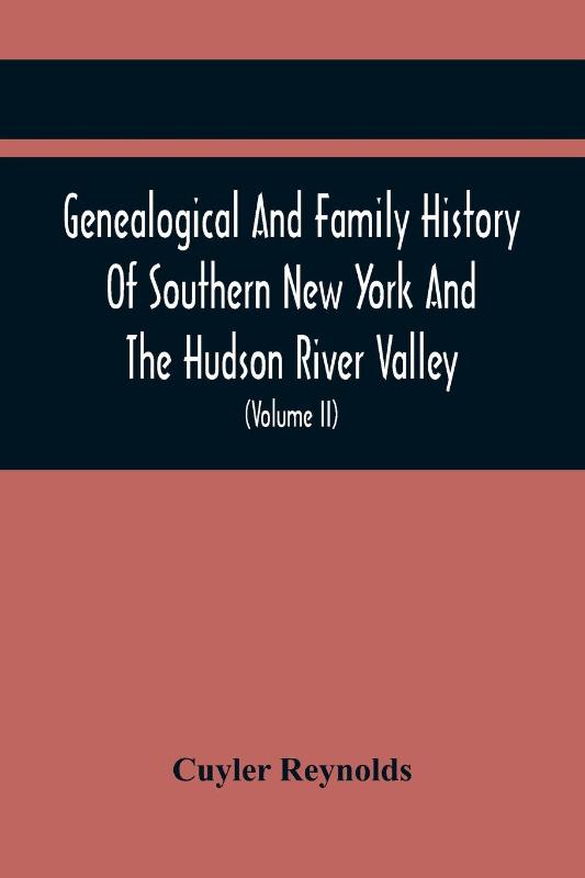 Genealogical And Family History Of Southern New York And The Hudson River Valley; A Record Of The Achievements Of Her People In The Making Of A Commonwealth And The Building Of A Nation (Volume Ii)