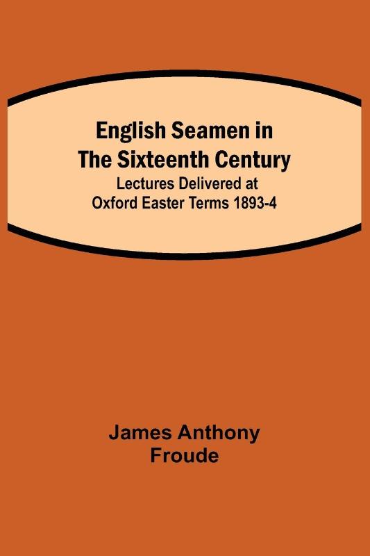 English Seamen in the Sixteenth Century; Lectures Delivered at Oxford Easter Terms 1893-4
