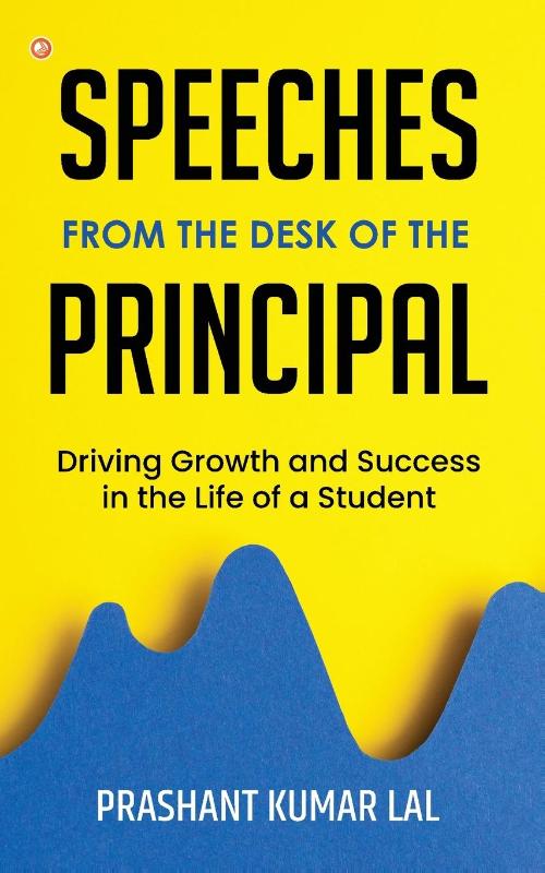 Speeches from the Desk of the Principal (Driving Growth and Success in the Life of a Student)