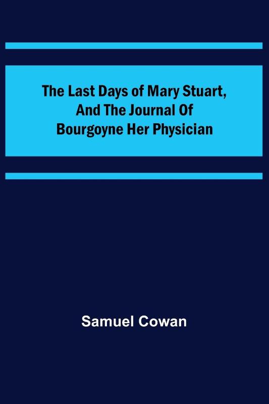 The Last Days of Mary Stuart, and the journal of Bourgoyne her physician