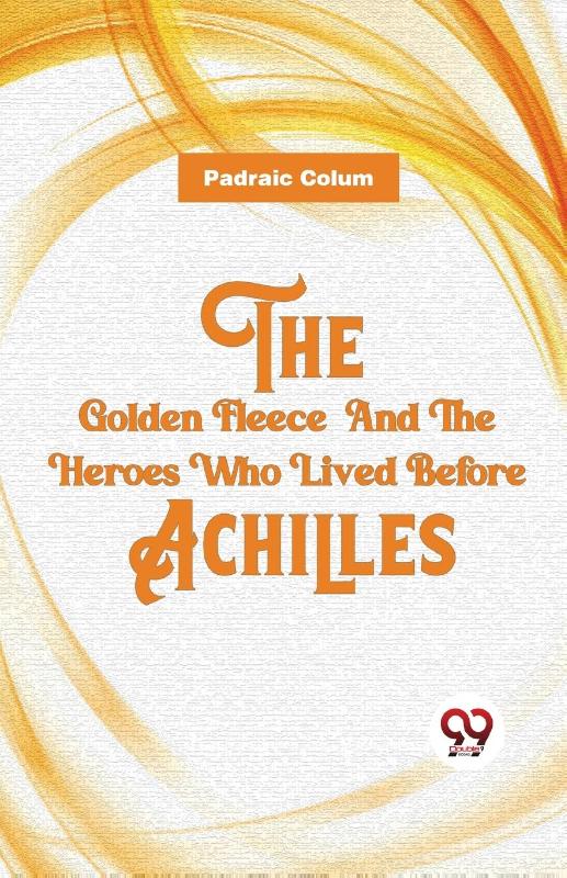 The Golden Fleece and the Heroes Who Lived Before Achilles