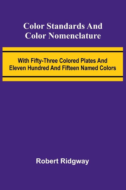 Color Standards And Color Nomenclature; With Fifty-Three Colored Plates And Eleven Hundred And Fifteen Named Colors