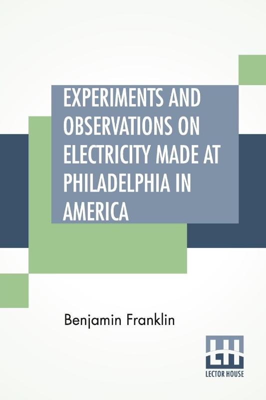 Experiments And Observations On Electricity Made At Philadelphia In America