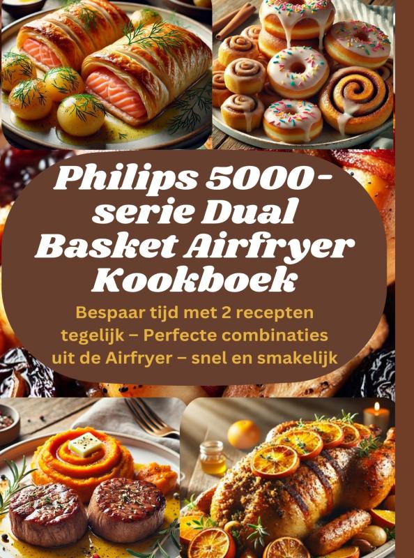 Philips 5000-serie Dual Basket Airfryer Kookboek: Bespaar tijd met 2 recepten tegelijk – Perfecte combinaties uit de Airfryer – snel en smakelijk