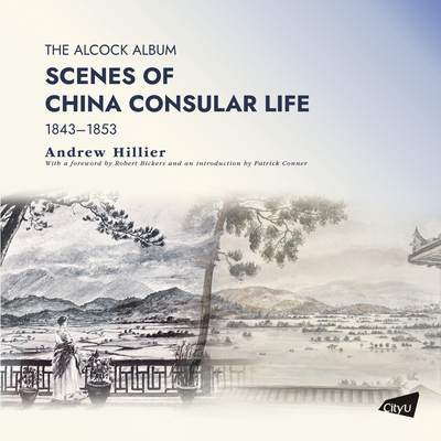 The Alcock Album: Scenes of China Consular Life 1843-1853