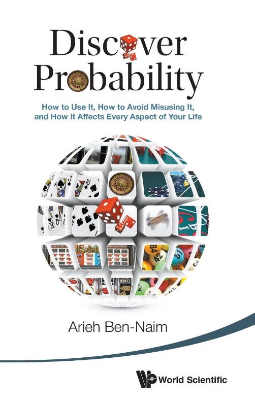 Discover Probability: How To Use It, How To Avoid Misusing It, And How It Affects Every Aspect Of Your Life