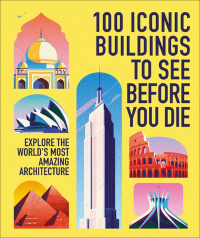 100 Iconic Buildings to See Before You Die: Explore the Worldâ (Tm)S Most Amazing Architecture