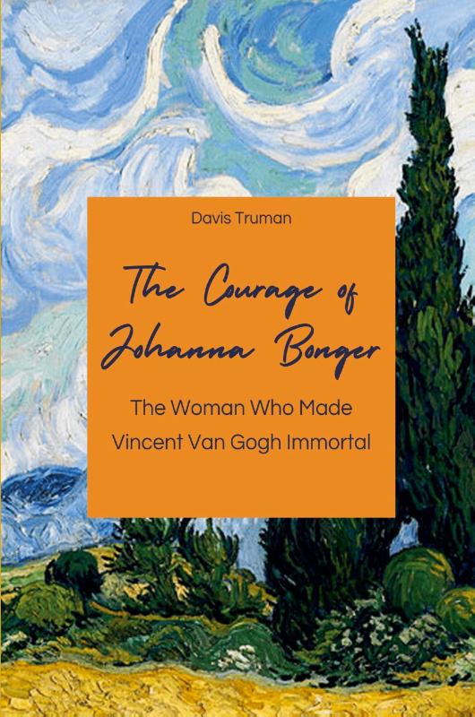 The Courage of Johanna Bonger The Woman Who Made Vincent Van Gogh Immortal