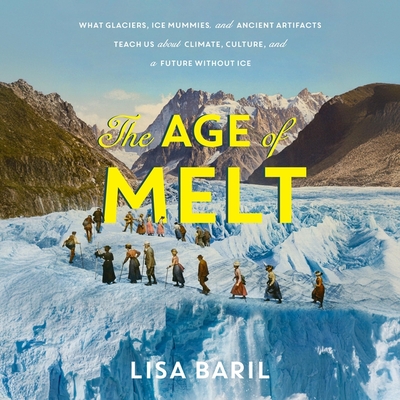 The Age of Melt: What Glaciers, Ice Mummies, and Ancient Artifacts Teach Us about Climate, Culture, and a Future Without Ice