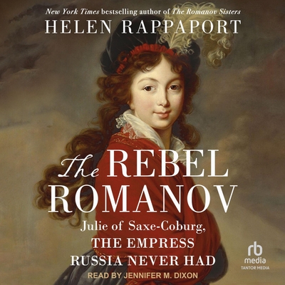 The Rebel Romanov: Julie of Saxe-Coburg, the Empress Russia Never Had