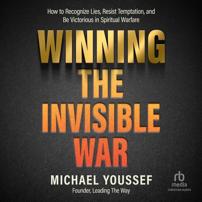 Winning the Invisible War: How to Recognize Lies, Resist Temptation, and Be Victorious in Spiritual Warfare